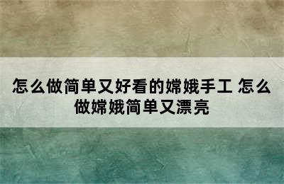 怎么做简单又好看的嫦娥手工 怎么做嫦娥简单又漂亮